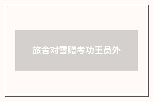 旅舍对雪赠考功王员外