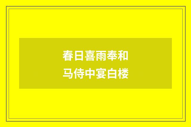 春日喜雨奉和马侍中宴白楼