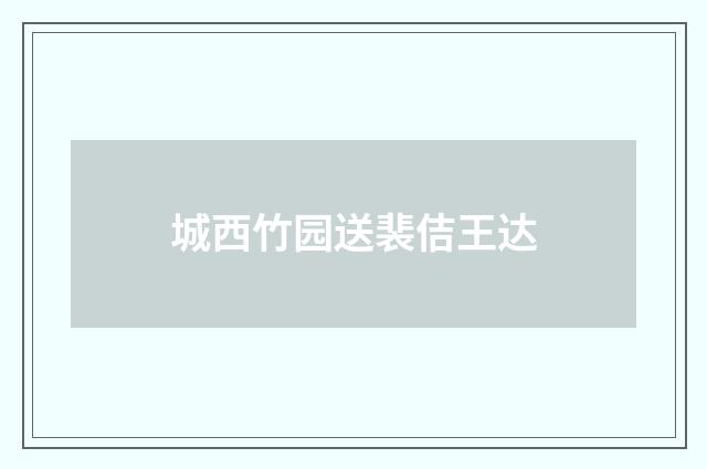 城西竹园送裴佶王达