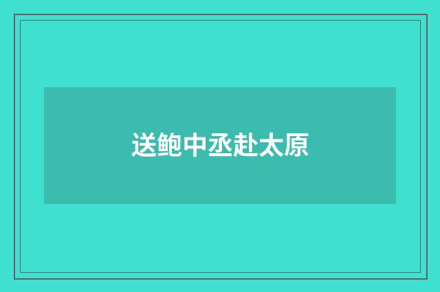 送鲍中丞赴太原