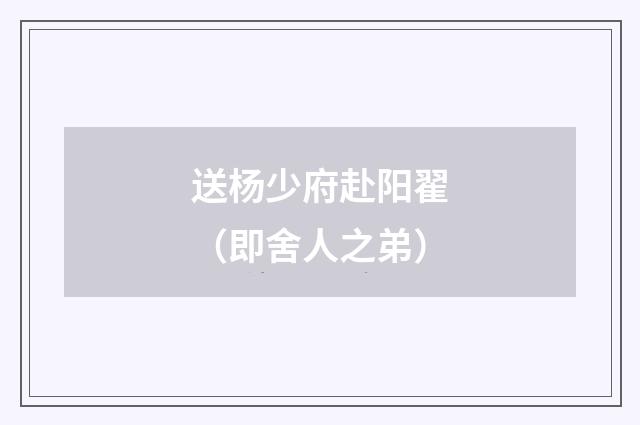 送杨少府赴阳翟(即舍人之弟)