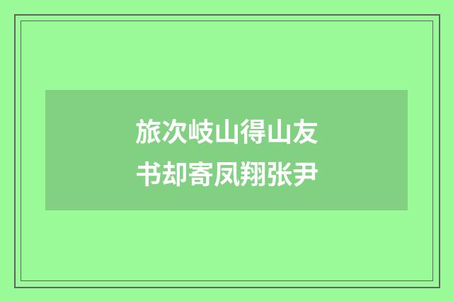 旅次岐山得山友书却寄凤翔张尹