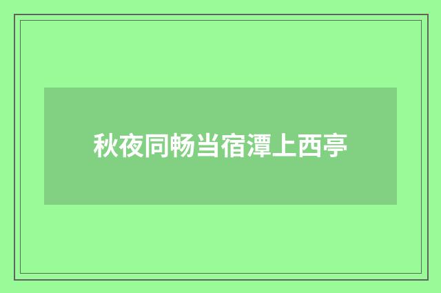 秋夜同畅当宿潭上西亭