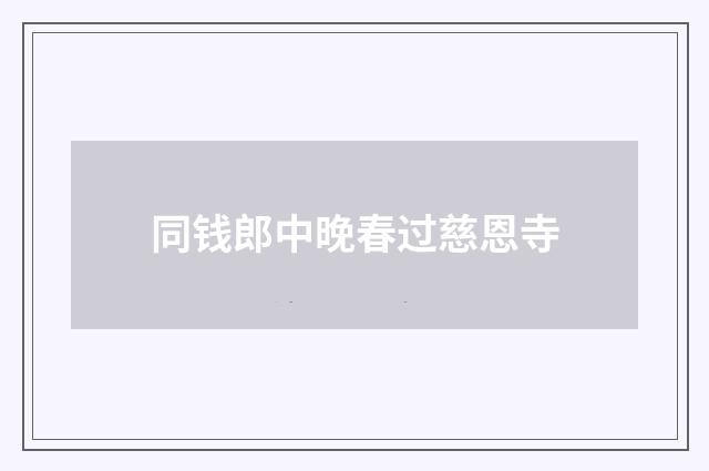 同钱郎中晚春过慈恩寺