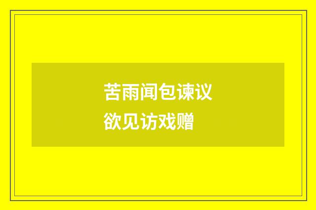 苦雨闻包谏议欲见访戏赠
