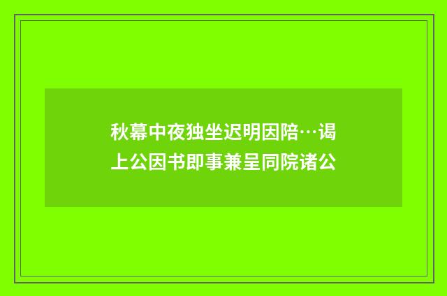 秋幕中夜独坐迟明因陪…谒上公因书即事兼呈同院诸公