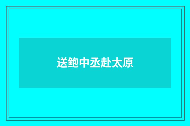 送鲍中丞赴太原