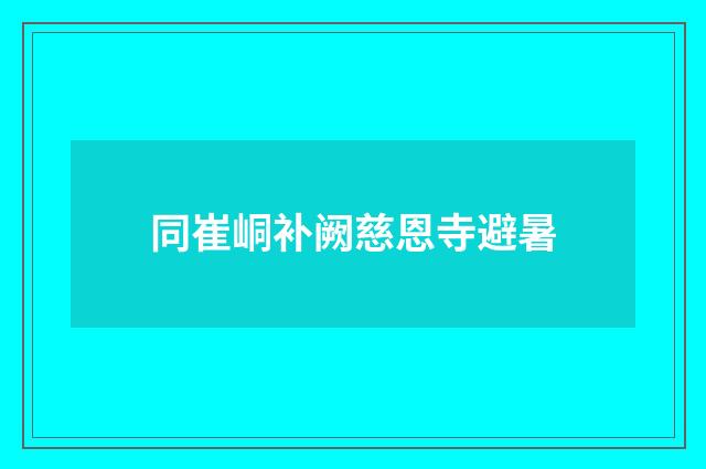 同崔峒补阙慈恩寺避暑