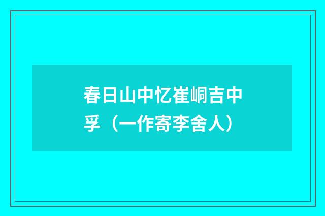 春日山中忆崔峒吉中孚(一作寄李舍人)
