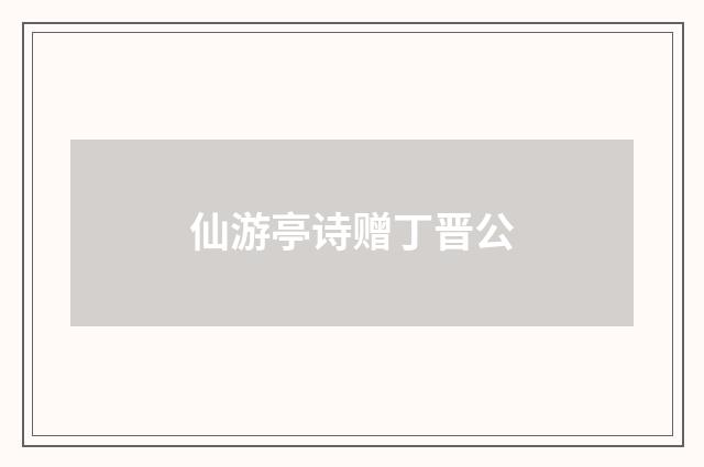 仙游亭诗赠丁晋公