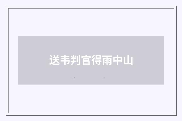 送韦判官得雨中山