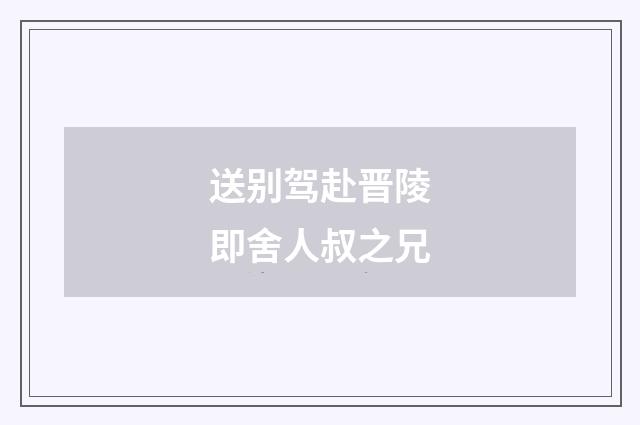 送别驾赴晋陵即舍人叔之兄