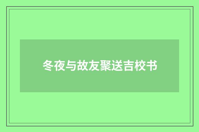 冬夜与故友聚送吉校书