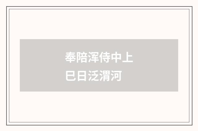 奉陪浑侍中上巳日泛渭河