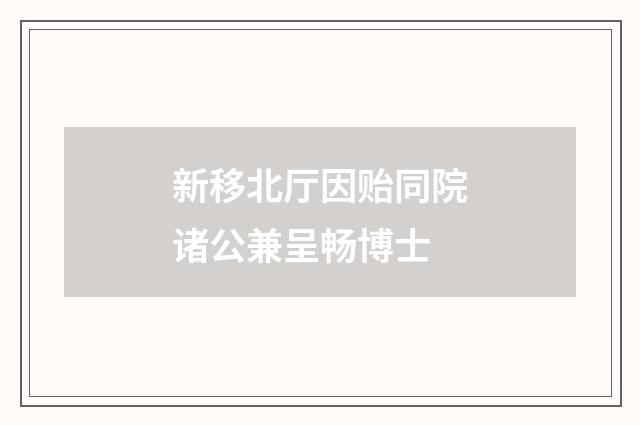 新移北厅因贻同院诸公兼呈畅博士