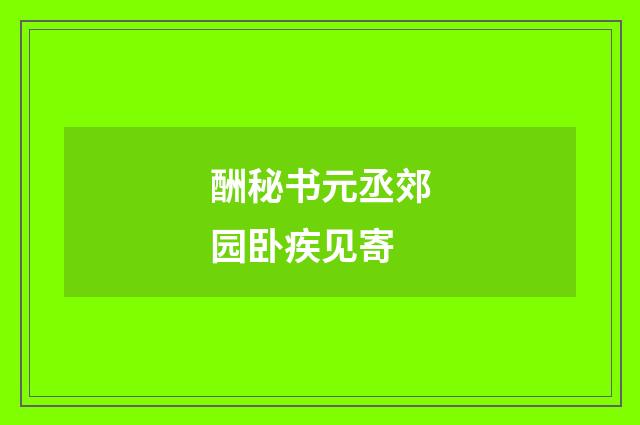 酬秘书元丞郊园卧疾见寄