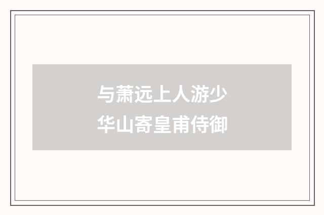 与萧远上人游少华山寄皇甫侍御