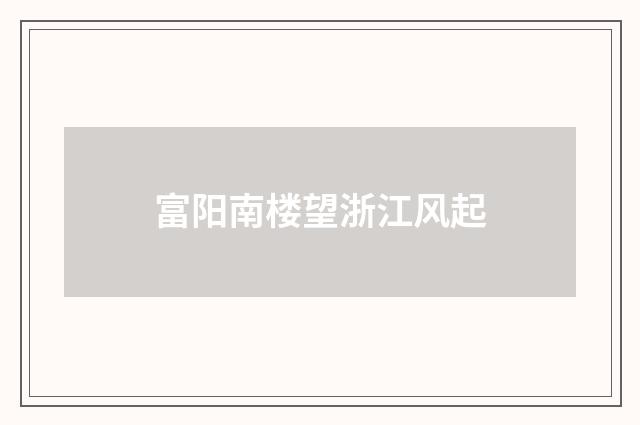 富阳南楼望浙江风起