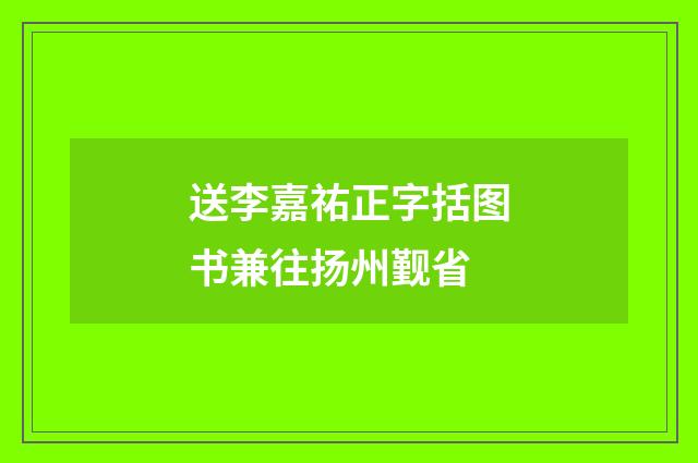 送李嘉祐正字括图书兼往扬州觐省