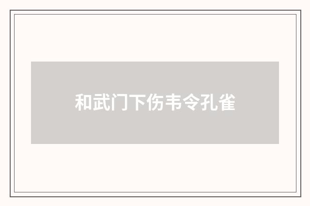 和武门下伤韦令孔雀