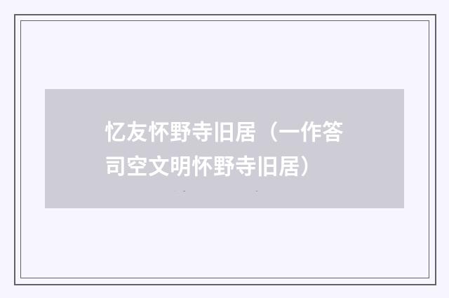 忆友怀野寺旧居(一作答司空文明怀野寺旧居)