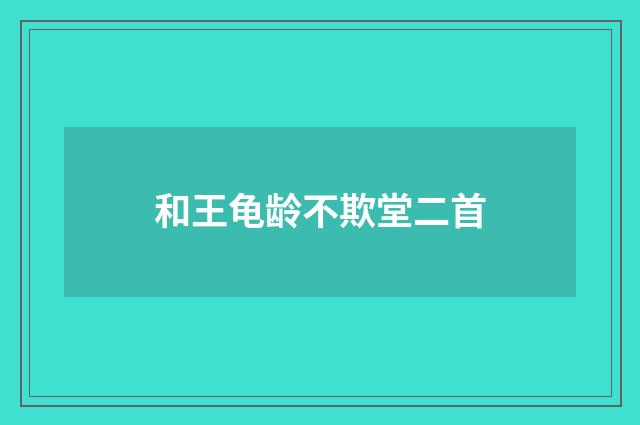 和王龟龄不欺堂二首