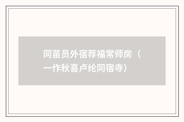 同苗员外宿荐福常师房(一作秋喜卢纶同宿寺)