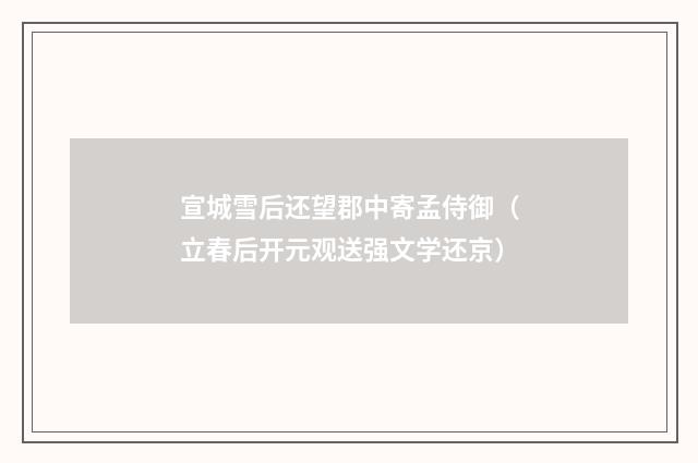 宣城雪后还望郡中寄孟侍御（立春后开元观送强文学还京）