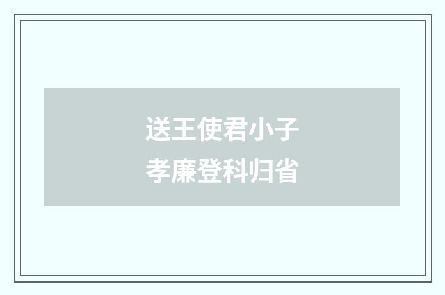 送王使君小子孝廉登科归省