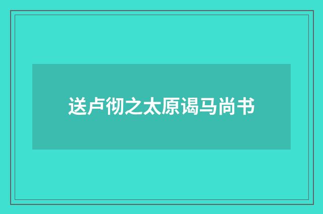 送卢彻之太原谒马尚书