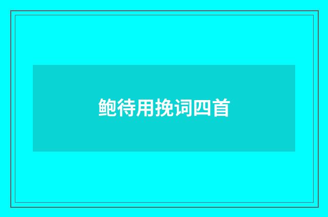 鲍待用挽词四首