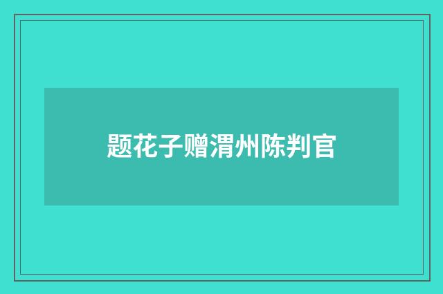 题花子赠渭州陈判官