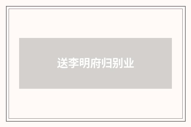 送李明府归别业