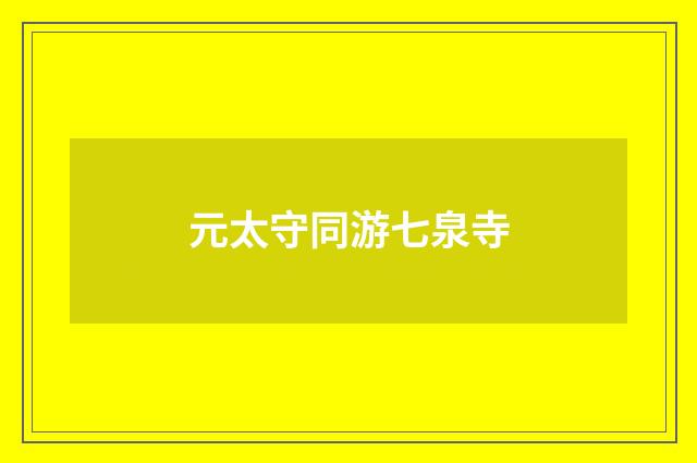 元太守同游七泉寺