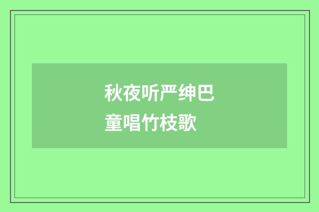 秋夜听严绅巴童唱竹枝歌
