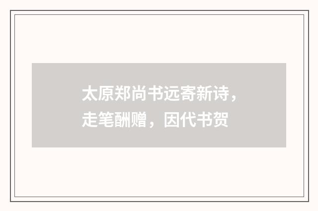 太原郑尚书远寄新诗，走笔酬赠，因代书贺