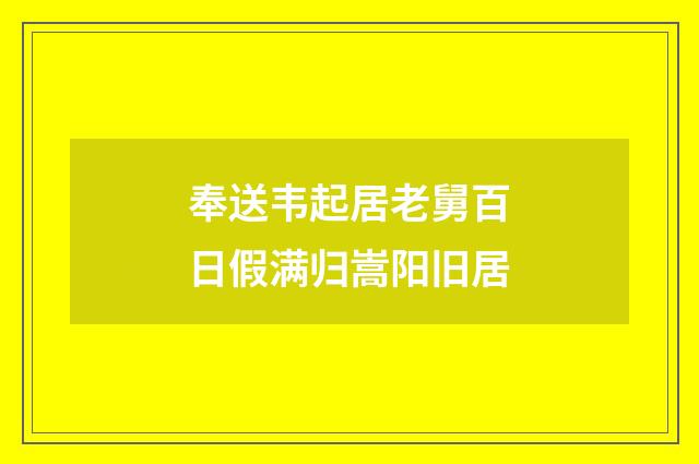 奉送韦起居老舅百日假满归嵩阳旧居