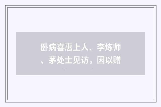 卧病喜惠上人、李炼师、茅处士见访,因以赠