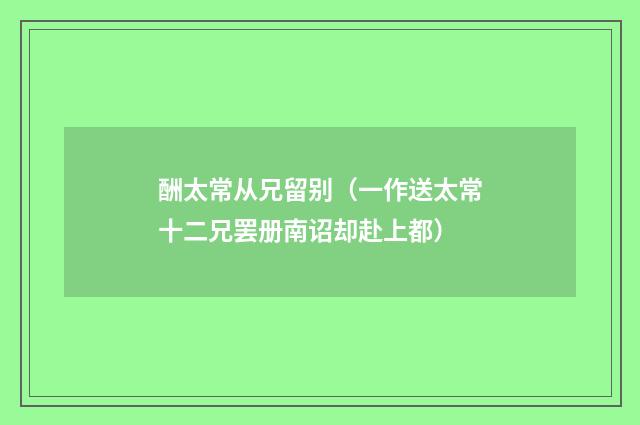 酬太常从兄留别（一作送太常十二兄罢册南诏却赴上都）
