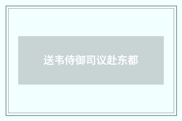 送韦侍御司议赴东都