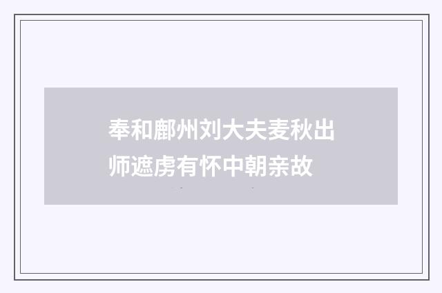 奉和鄜州刘大夫麦秋出师遮虏有怀中朝亲故