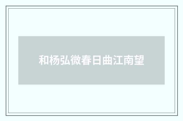 和杨弘微春日曲江南望