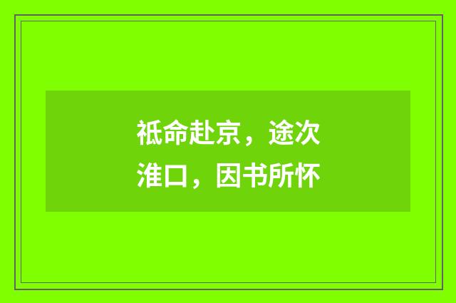 祗命赴京,途次淮口,因书所怀