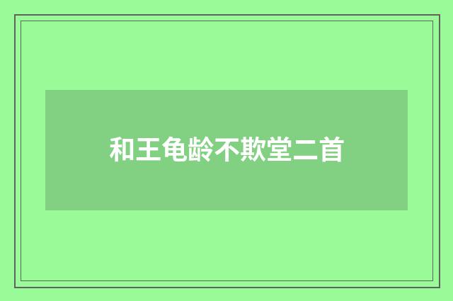 和王龟龄不欺堂二首