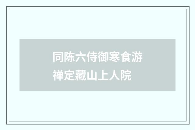 同陈六侍御寒食游禅定藏山上人院