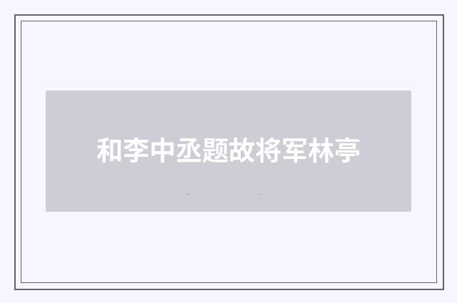 和李中丞题故将军林亭
