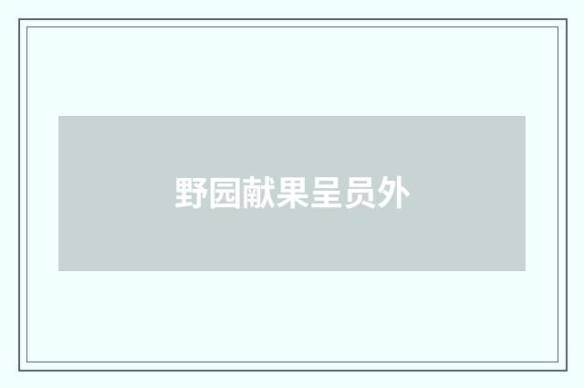 野园献果呈员外