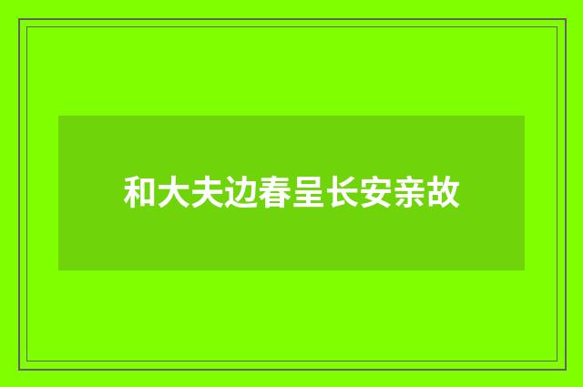 和大夫边春呈长安亲故