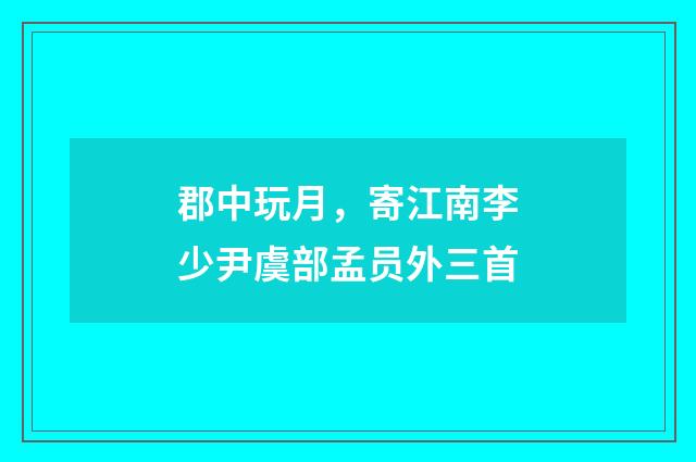 郡中玩月,寄江南李少尹虞部孟员外三首