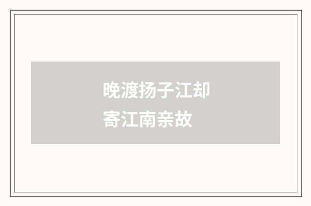 晚渡扬子江却寄江南亲故